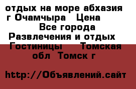 отдых на море абхазия  г Очамчыра › Цена ­ 600 - Все города Развлечения и отдых » Гостиницы   . Томская обл.,Томск г.